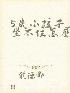 5岁小孩子上课坐不住怎么办