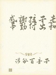 感谢孩子老师的辛勤付出和悉心教导的意思