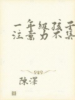 一年级孩子上课注意力不集中怎么训练