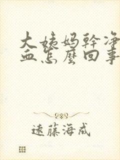 大姨妈干净还有血怎么回事