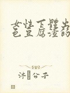 女性下体出现白色豆腐渣的物体是什么引起的