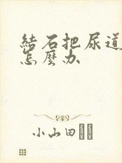 结石把尿道堵啦怎么办