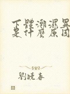 下体潮湿异味重是什么原因怎么办