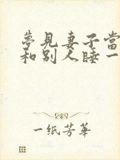 梦见妻子当我面和别人睡一起