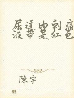 尿道内刺痛,尿液带是红色的