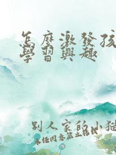 怎么激发孩子的学习兴趣