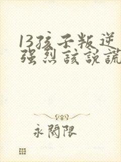 13孩子叛逆期强烈该说谎怎么办