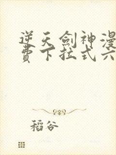 逆天剑神漫画免费下拉式六漫画