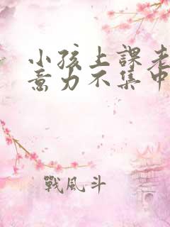 小孩上课老动注意力不集中