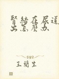 肾结在尿道排不出怎么办