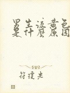 男生流黄色液体是什么原因?