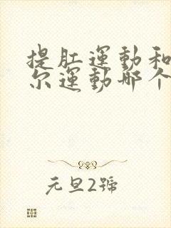 提肛运动和凯格尔运动哪个对男性更好