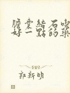 胆囊结石吃点啥好一点的药