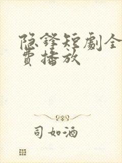 隐锋短剧全集免费播放