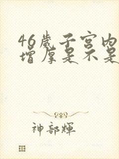 46岁子宫内膜增厚是不是要绝经了