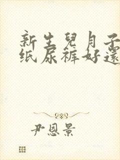 新生儿月子里用纸尿裤好还是尿布好