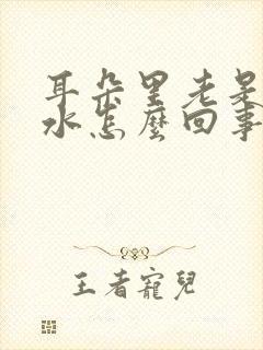 耳朵里老是流脓水怎么回事