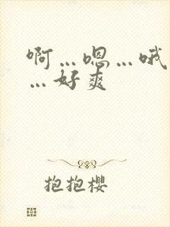 啊…嗯…哦…啊…好爽