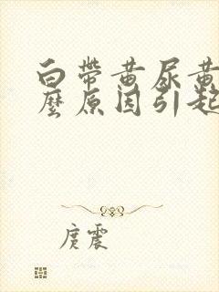 白带黄尿黄是什么原因引起的