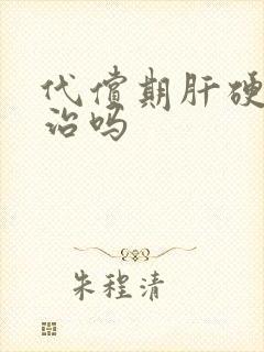 代偿期肝硬可以治吗