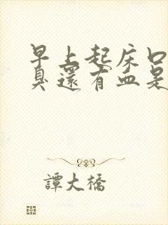 早上起床口苦口臭还有血是怎么回事