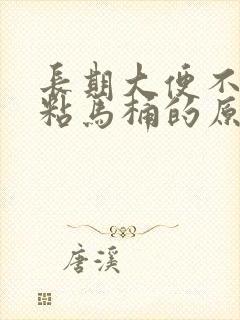 长期大便不成形粘马桶的原因有哪些