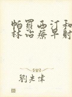 帕罗西汀和舍曲林治疗早射哪个效果好