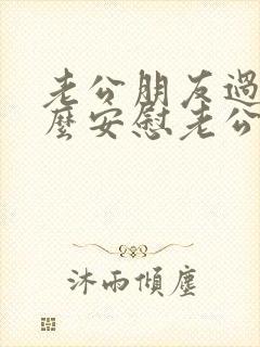 老公朋友过世怎么安慰老公