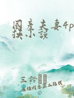 国产夫妻4p交换小说