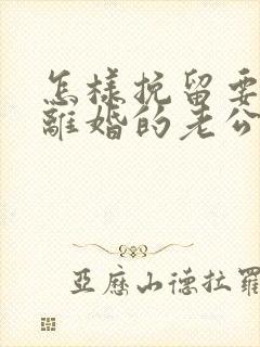 怎样挽留要跟我离婚的老公