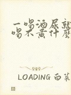一喝酒尿就黄不喝不黄什么原因