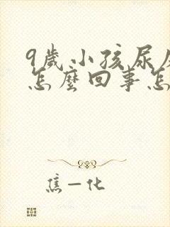 9岁小孩尿床是怎么回事怎么治疗