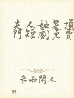 夫人她是顶级豪门短剧免费观看