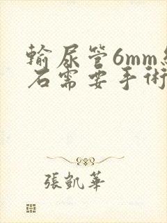 输尿管6mm结石需要手术吗