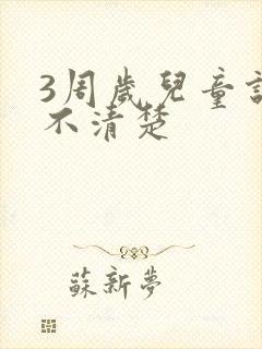 3周岁儿童说话不清楚