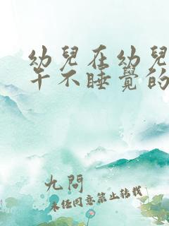 幼儿在幼儿园中午不睡觉的原因