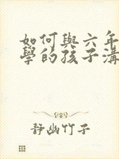 如何与六年级厌学的孩子沟通