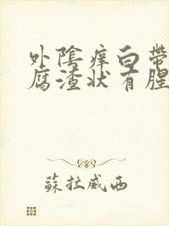 外阴痒白带黄豆腐渣状有腥味