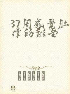 37周感觉肚子撑的难受