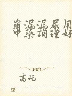 崩漏漏尿用什么中药调理好得快