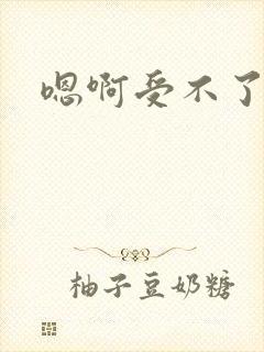 嗯啊受不了视频