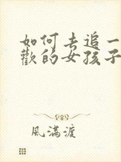 如何去追一个喜欢的女孩子