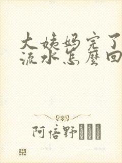 大姨妈完了下面流水怎么回事