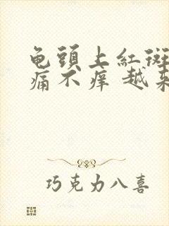 龟头上红斑 不痛不痒 越来越多