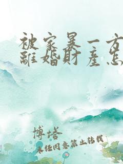 被家暴一方起诉离婚财产怎么分割