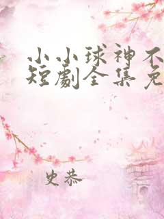 小小球神不好惹短剧全集免费