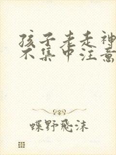 孩子老走神上课不集中注意力