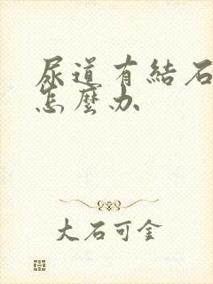 尿道有结石卡住怎么办