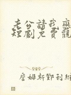 老公请我恋爱吧短剧免费观看