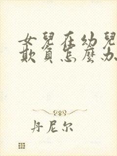 女儿在幼儿园被欺负怎么办